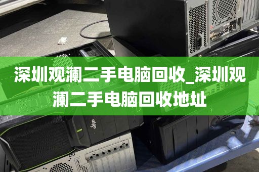 深圳观澜二手电脑回收_深圳观澜二手电脑回收地址