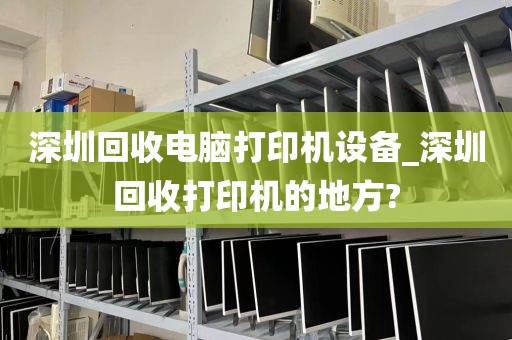深圳回收电脑打印机设备_深圳回收打印机的地方?