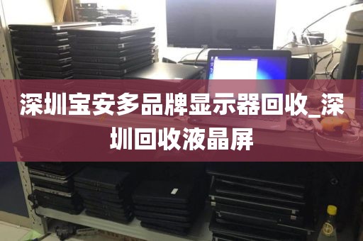 深圳宝安多品牌显示器回收_深圳回收液晶屏