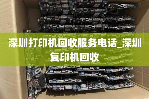 深圳打印机回收服务电话_深圳复印机回收