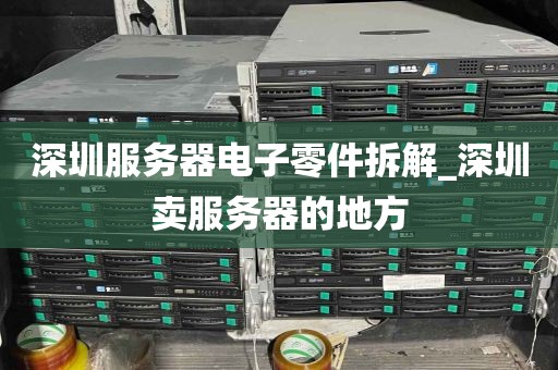 深圳服务器电子零件拆解_深圳卖服务器的地方