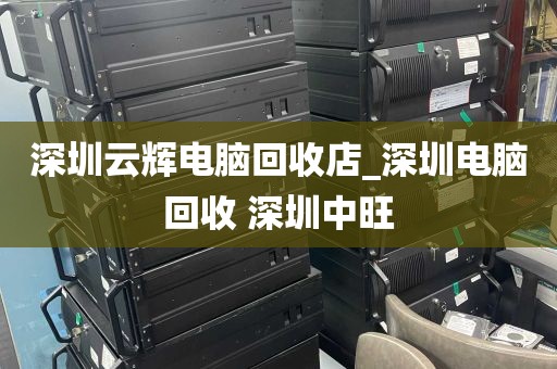 深圳云辉电脑回收店_深圳电脑回收 深圳中旺