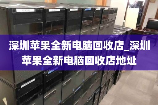 深圳苹果全新电脑回收店_深圳苹果全新电脑回收店地址