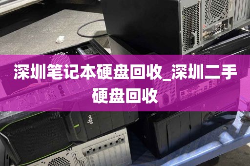 深圳笔记本硬盘回收_深圳二手硬盘回收