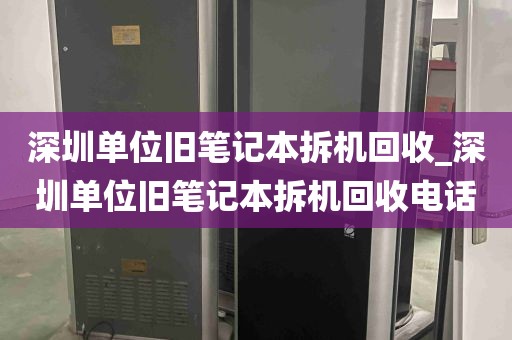 深圳单位旧笔记本拆机回收_深圳单位旧笔记本拆机回收电话