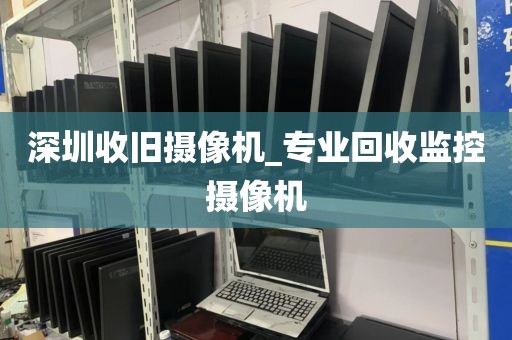 深圳收旧摄像机_专业回收监控摄像机
