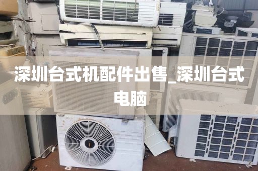 深圳台式机配件出售_深圳台式电脑