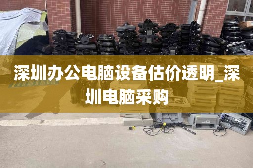 深圳办公电脑设备估价透明_深圳电脑采购