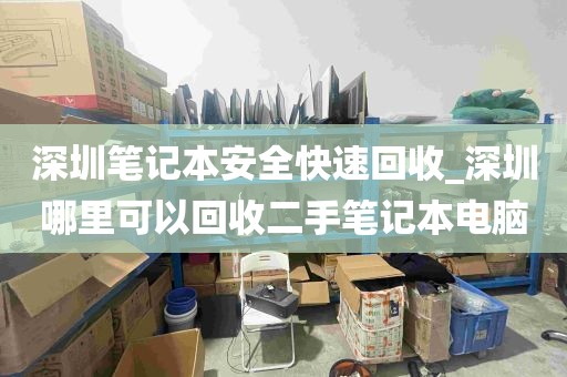 深圳笔记本安全快速回收_深圳哪里可以回收二手笔记本电脑