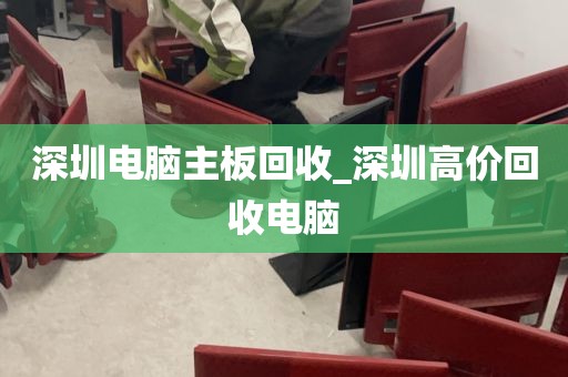 深圳电脑主板回收_深圳高价回收电脑