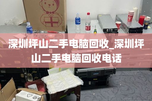深圳坪山二手电脑回收_深圳坪山二手电脑回收电话