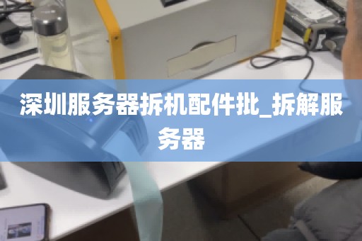 深圳服务器拆机配件批_拆解服务器