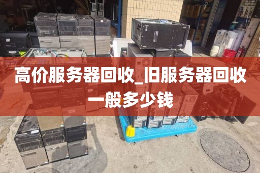 高价服务器回收_旧服务器回收一般多少钱