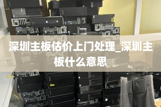 深圳主板估价上门处理_深圳主板什么意思
