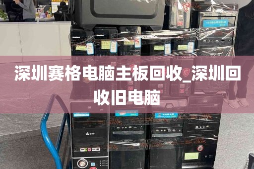 深圳赛格电脑主板回收_深圳回收旧电脑
