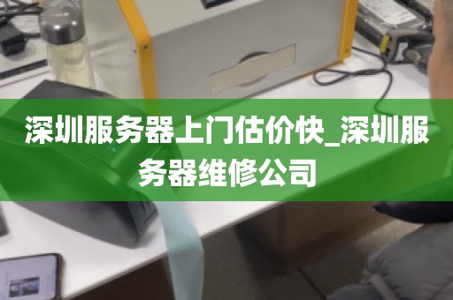 深圳服务器上门估价快_深圳服务器维修公司