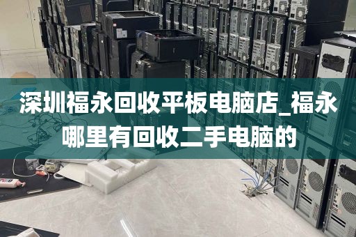 深圳福永回收平板电脑店_福永哪里有回收二手电脑的