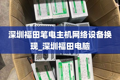 深圳福田笔电主机网络设备换现_深圳福田电脑