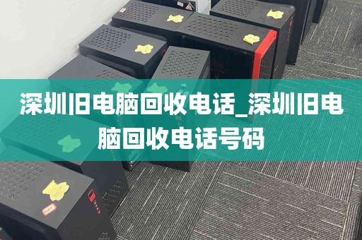 深圳旧电脑回收电话_深圳旧电脑回收电话号码