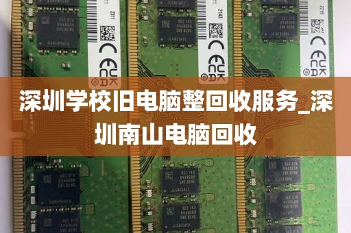 深圳学校旧电脑整回收服务_深圳南山电脑回收