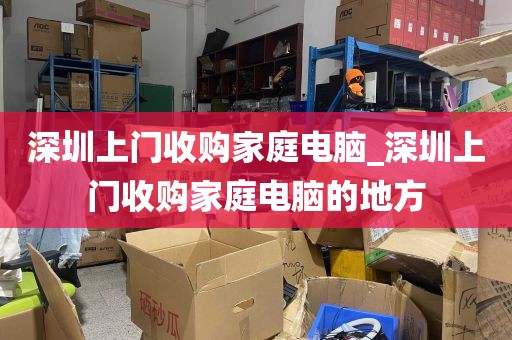 深圳上门收购家庭电脑_深圳上门收购家庭电脑的地方