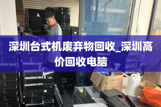 深圳台式机废弃物回收_深圳高价回收电脑