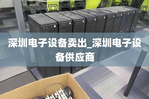 深圳电子设备卖出_深圳电子设备供应商