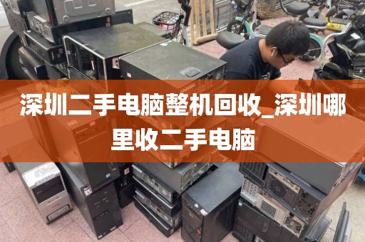 深圳二手电脑整机回收_深圳哪里收二手电脑