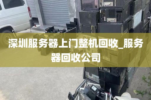 深圳服务器上门整机回收_服务器回收公司