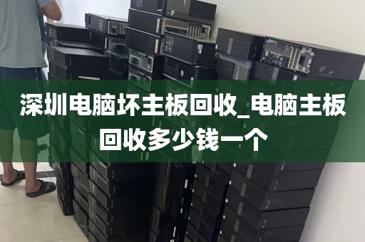 深圳电脑坏主板回收_电脑主板回收多少钱一个