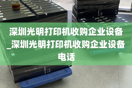 深圳光明打印机收购企业设备_深圳光明打印机收购企业设备电话