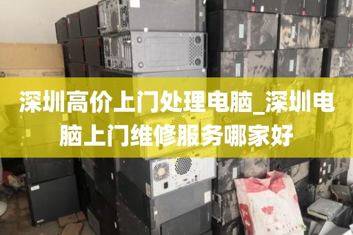 深圳高价上门处理电脑_深圳电脑上门维修服务哪家好