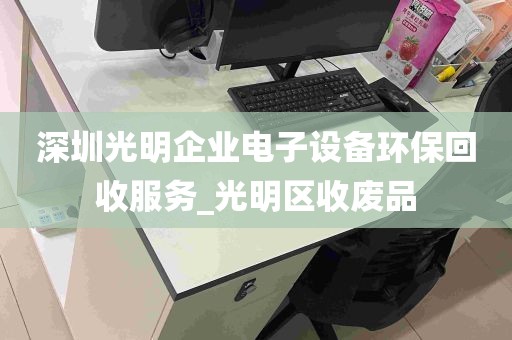深圳光明企业电子设备环保回收服务_光明区收废品