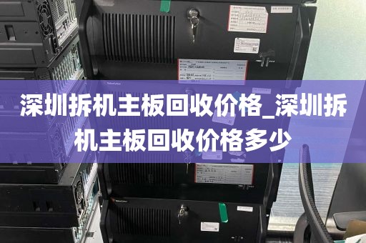 深圳拆机主板回收价格_深圳拆机主板回收价格多少