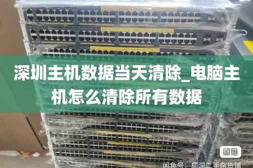 深圳主机数据当天清除_电脑主机怎么清除所有数据