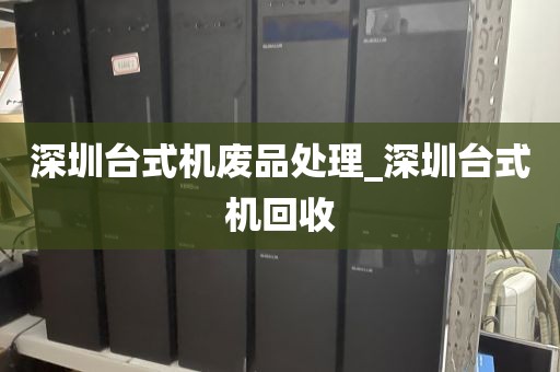 深圳台式机废品处理_深圳台式机回收