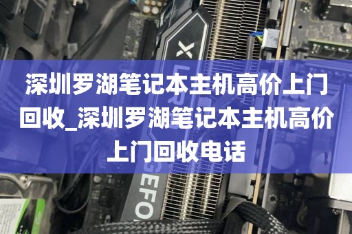 深圳罗湖笔记本主机高价上门回收_深圳罗湖笔记本主机高价上门回收电话