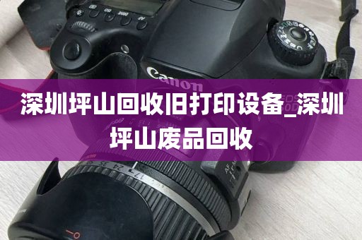 深圳坪山回收旧打印设备_深圳坪山废品回收