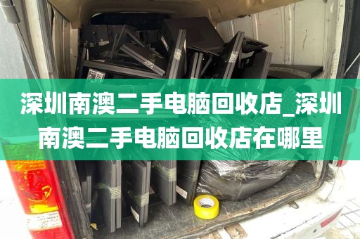 深圳南澳二手电脑回收店_深圳南澳二手电脑回收店在哪里