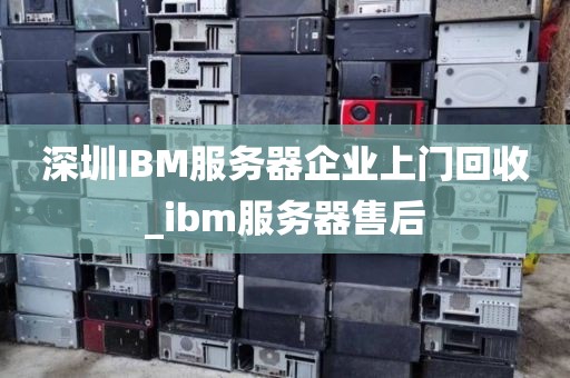 深圳IBM服务器企业上门回收_ibm服务器售后