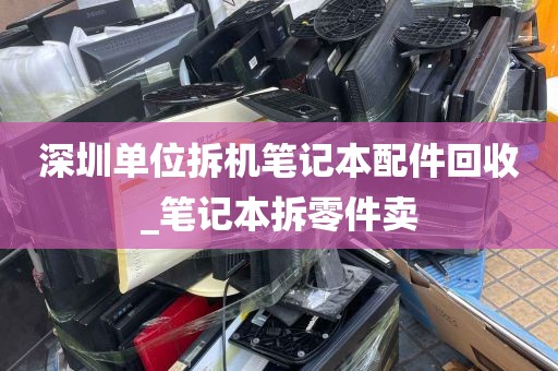 深圳单位拆机笔记本配件回收_笔记本拆零件卖