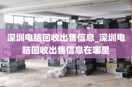 深圳电脑回收出售信息_深圳电脑回收出售信息在哪里