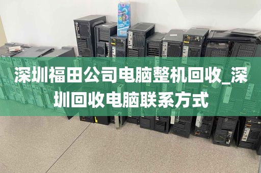 深圳福田公司电脑整机回收_深圳回收电脑联系方式