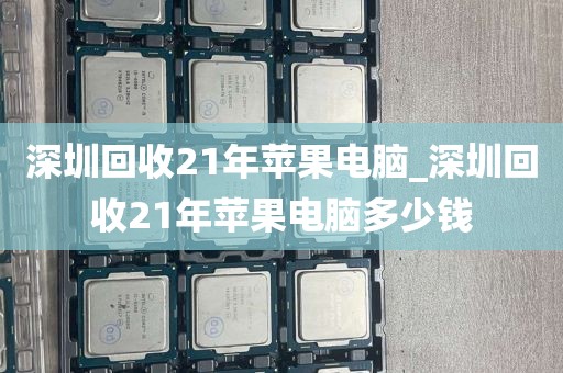 深圳回收21年苹果电脑_深圳回收21年苹果电脑多少钱
