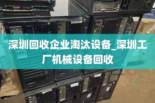 深圳回收企业淘汰设备_深圳工厂机械设备回收