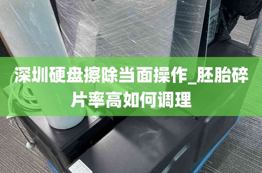 深圳硬盘擦除当面操作_胚胎碎片率高如何调理