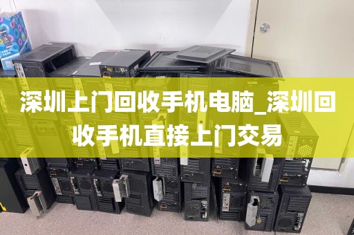深圳上门回收手机电脑_深圳回收手机直接上门交易
