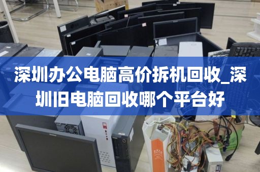 深圳办公电脑高价拆机回收_深圳旧电脑回收哪个平台好