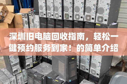 深圳旧电脑回收指南，轻松一键预约服务到家！的简单介绍