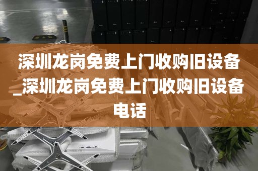 深圳龙岗免费上门收购旧设备_深圳龙岗免费上门收购旧设备电话